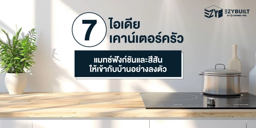 7 ไอเดียเคาน์เตอร์ครัว ลงตัวกับทุกธีมบ้าน